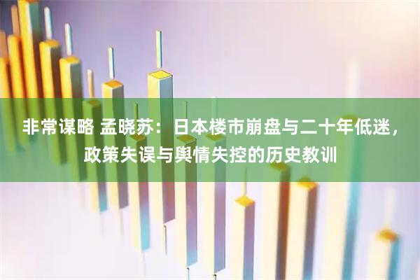 非常谋略 孟晓苏：日本楼市崩盘与二十年低迷，政策失误与舆情失控的历史教训