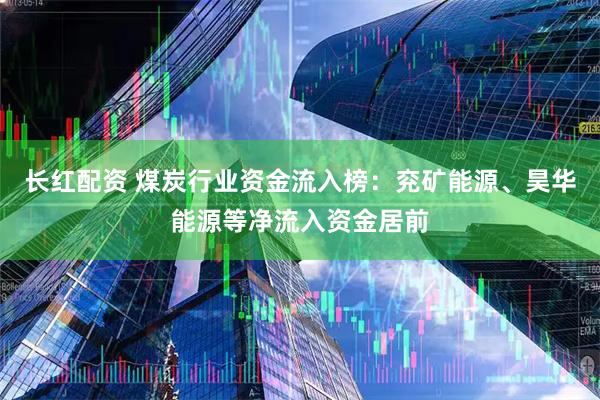 长红配资 煤炭行业资金流入榜：兖矿能源、昊华能源等净流入资金居前