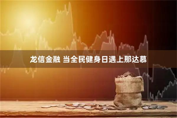 龙信金融 当全民健身日遇上那达慕